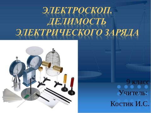 Презентация на тему "Электроскоп. Делимость электрического заряда" по физике