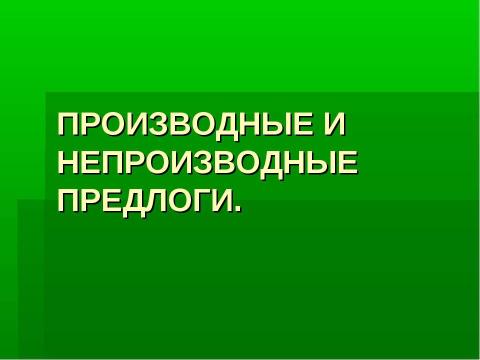 Презентация на тему "Производные и непроизводные предлоги" по русскому языку