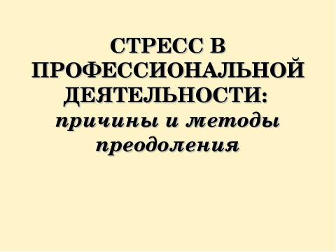 Презентация на тему "Стресс в профессиональной деятельности: причины и методы преодоления" по обществознанию