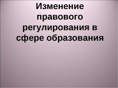 Презентация на тему "Изменение правового регулирования в сфере образования" по педагогике