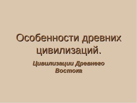 Презентация на тему "Особенности древних цивилизаций. Цивилизации Древнего Востока" по истории