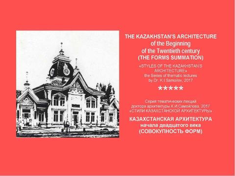 Презентация на тему "THE KAZAKHSTAN’S ARCHITECTURE of the beginning of the Twentieth century (THE FORMS SUMMATION) / «STYLES OF THE KAZAKHSTAN’S ARCHITECTURE» the Series of thematic lectures by Dr. K.I.Samoilov" по МХК