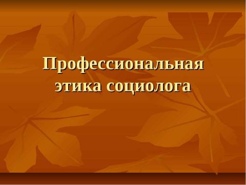 Презентация на тему "Профессиональная этика социолога" по обществознанию