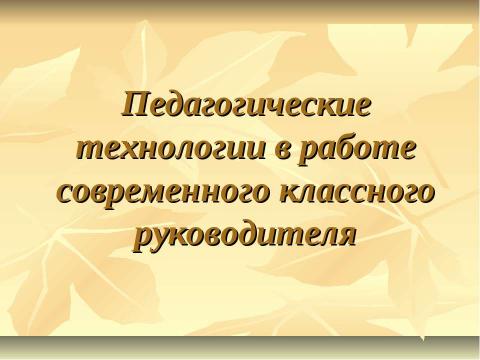 Презентация на тему "Педагогические технологии в работе современного классного руководителя" по педагогике