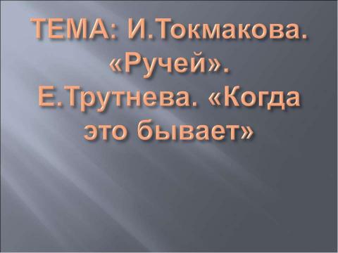 Презентация на тему "И.Токмакова. «Ручей». Е.Трутнева. «Когда это бывает»" по литературе