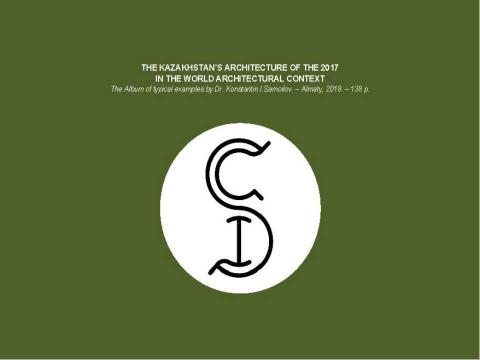 Презентация на тему "The Kazakhstan’s architecture of the 2017 in the World architectural context / The Album of typical examples by Dr. Konstantin I.Samoilov. – Almaty, 2018. – 138 p." по МХК