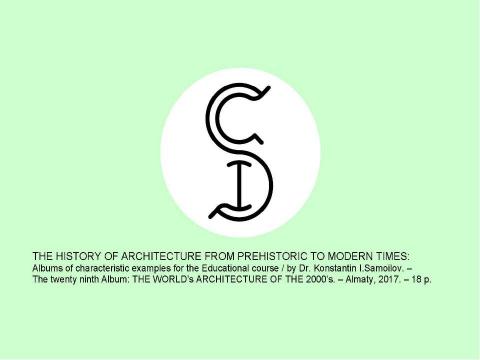 Презентация на тему "THE WORLD’s ARCHITECTURE OF THE 2000’s / The history of Architecture from Prehistoric to Modern times: The Album-29 / by Dr. Konstantin I.Samoilov. – Almaty, 2017. – 18 p." по истории