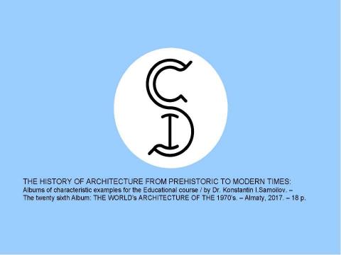 Презентация на тему "THE WORLD’s ARCHITECTURE OF THE 1970’s / The history of Architecture from Prehistoric to Modern times: The Album-26 / by Dr. Konstantin I.Samoilov. – Almaty, 2017. – 18 p." по истории