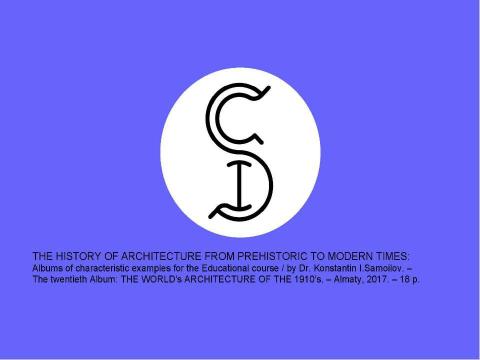 Презентация на тему "THE WORLD’s ARCHITECTURE OF THE 1910’s / The history of Architecture from Prehistoric to Modern times: The Album-20 / by Dr. Konstantin I.Samoilov. – Almaty, 2017. – 18 p." по истории