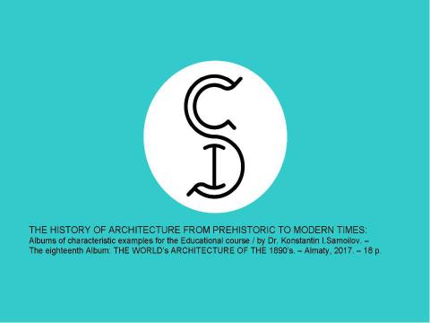 Презентация на тему "THE WORLD’s ARCHITECTURE OF THE 1890’s / The history of Architecture from Prehistoric to Modern times: The Album-18 / by Dr. Konstantin I.Samoilov. – Almaty, 2017. – 18 p." по истории