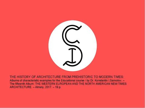 Презентация на тему "THE WESTERN EUROPEAN AND THE NORTH AMERICAN NEW TIMES ARCHITECTURE / The history of Architecture from Prehistoric to Modern times: The Album-15 / by Dr. Konstantin I.Samoilov. – Almaty, 2017. – 19 p." по истории