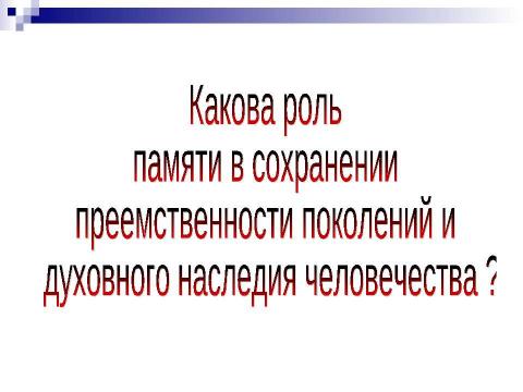 Презентация на тему "Какова роль памяти в сохранении преемственности поколений и духовного наследия человечества ?" по истории