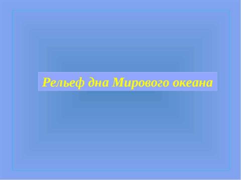 Презентация на тему "Рельеф дна Мирового океана" по географии