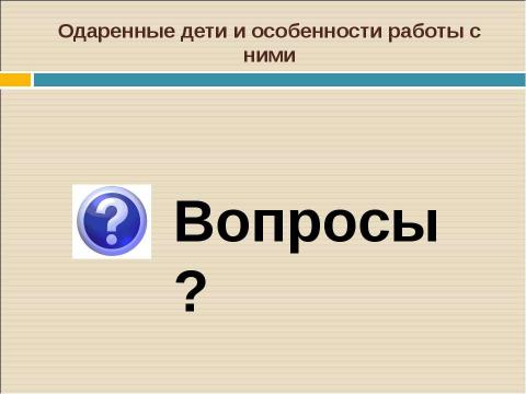 Презентация на тему "Одаренные дети и особенности работы с ними" по педагогике