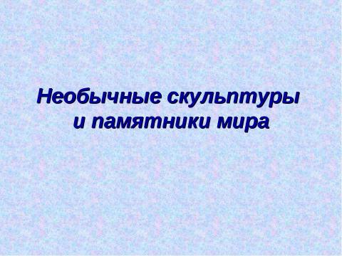 Презентация на тему "Необычные скульптуры и памятники мира" по МХК