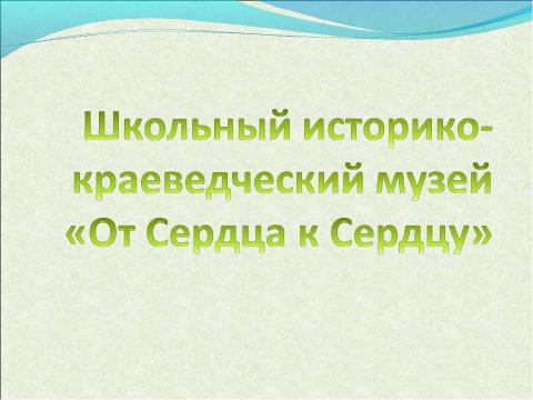 Презентация на тему "Школьный историко-краеведческий музей «От Сердца к Сердцу»" по обществознанию