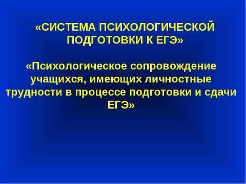 Презентация на тему "Психологическое сопровождение учащихся, имеющих личностные трудности в процессе подготовки и сдачи ЕГЭ" по педагогике