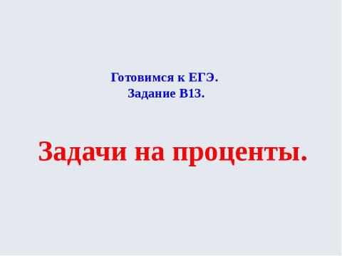 Презентация на тему "Готовимся к ЕГЭ Задание В13 Задачи на проценты" по математике