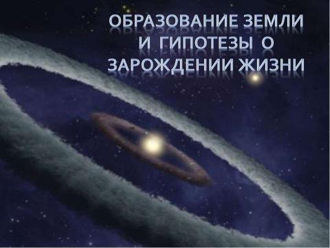 Презентация на тему "Образование Земли и гипотезы о зарождении жизни" по биологии